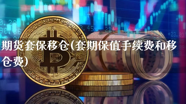 期货套保移仓(套期保值手续费和移仓费)_https://www.xjzxxn66.com_币圈资讯_第1张