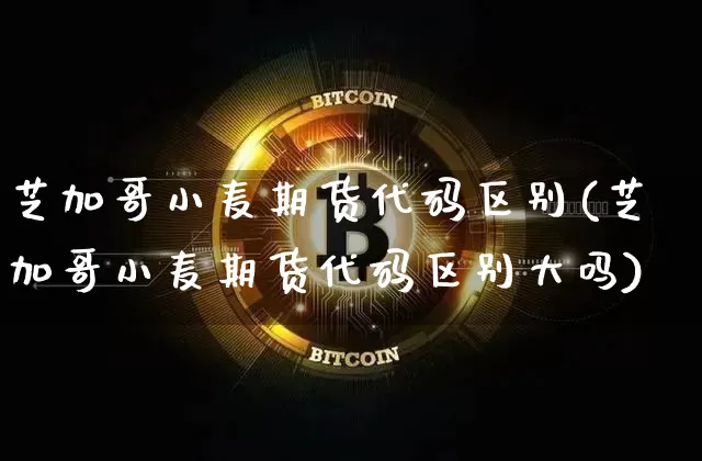 芝加哥小麦期货代码区别(芝加哥小麦期货代码区别大吗)_https://www.xjzxxn66.com_未分类_第1张