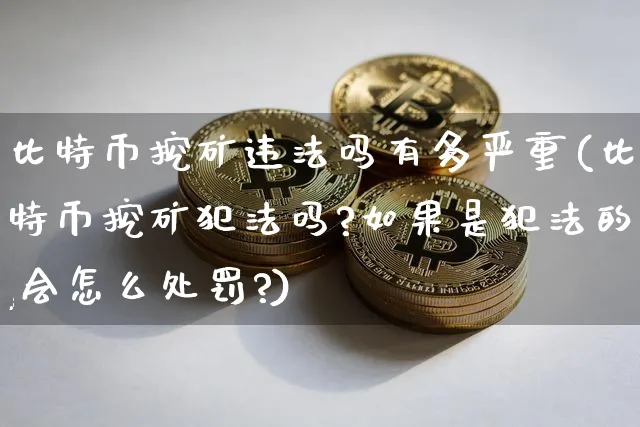 比特币挖矿吗有多严重(比特币挖矿吗?如果是的,会怎么处罚?)_https://www.xjzxxn66.com_区块链_第1张