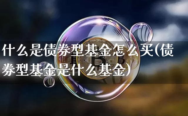 什么是债券型基金怎么买(债券型基金是什么基金)_未分类_第1张_相聚币圈 什么是债券型基金怎么买(债券型基金是什么基金)_https://www.xjzxxn66.com_未分类_第1张