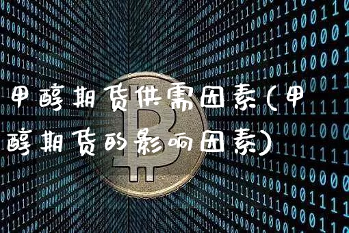 甲醇期货供需因素(甲醇期货的影响因素)_https://www.xjzxxn66.com_以太坊_第1张