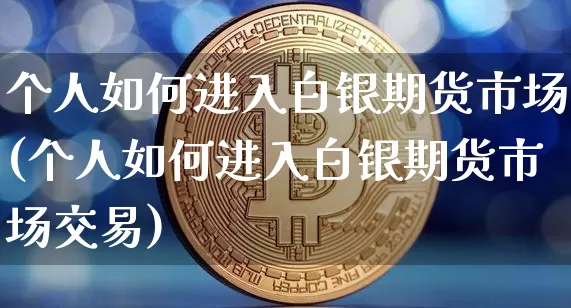 个人如何进入白银期货市场(个人如何进入白银期货市场交易)_区块链_第1张_相聚币圈 个人如何进入白银期货市场(个人如何进入白银期货市场交易)_https://www.xjzxxn66.com_区块链_第1张