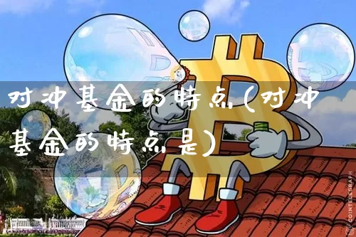 对冲基金的特点(对冲基金的特点是)_https://www.xjzxxn66.com_未分类_第1张