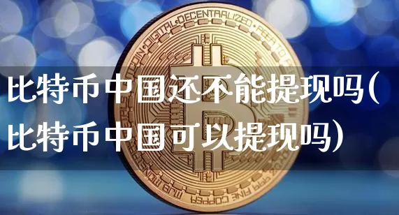 比特币中国还不能提现吗(比特币中国可以提现吗)_https://www.xjzxxn66.com_以太坊_第1张