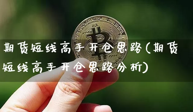 期货短线高手开仓思路(期货短线高手开仓思路分析)_币圈资讯_第1张_相聚币圈 期货短线高手开仓思路(期货短线高手开仓思路分析)_https://www.xjzxxn66.com_币圈资讯_第1张