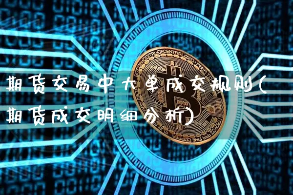 期货交易中大单成交规则(期货成交明细分析)_https://www.xjzxxn66.com_区块链_第1张