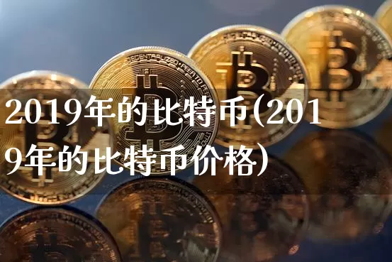 2019年的比特币(2019年的比特币价格)_https://www.xjzxxn66.com_以太坊_第1张