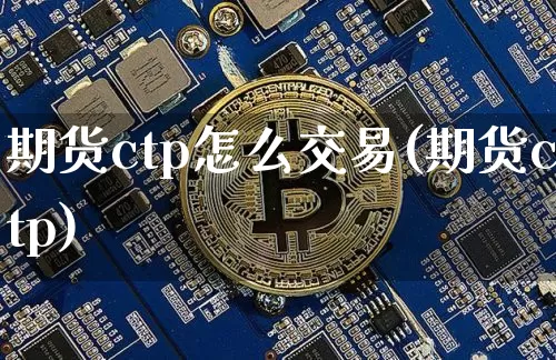 期货ctp怎么交易(期货ctp)_https://www.xjzxxn66.com_区块链_第1张