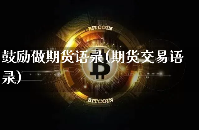 鼓励做期货语录(期货交易语录)_以太坊_第1张_相聚币圈 鼓励做期货语录(期货交易语录)_https://www.xjzxxn66.com_以太坊_第1张