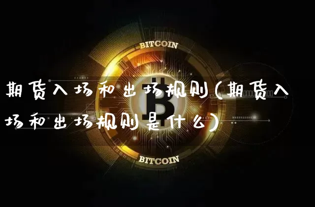期货入场和出场规则(期货入场和出场规则是什么)_https://www.xjzxxn66.com_区块链_第1张