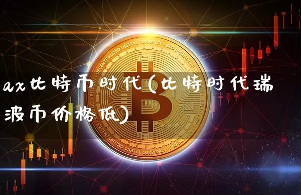 ax比特币时代(比特时代瑞波币价格低)_https://www.xjzxxn66.com_比特币_第1张