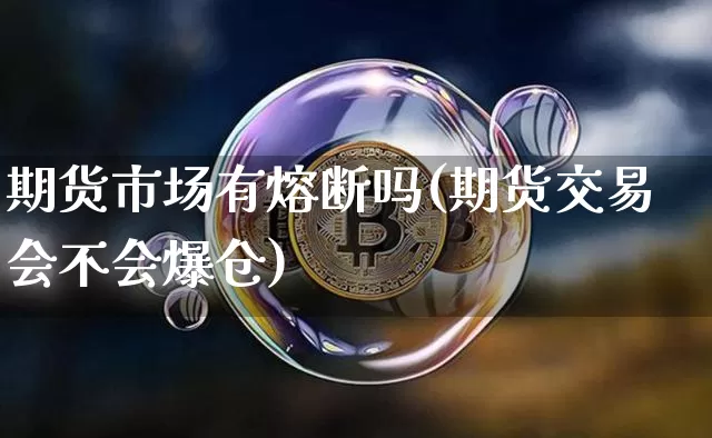 期货市场有熔断吗(期货交易会不会爆仓)_区块链_第1张_相聚币圈 期货市场有熔断吗(期货交易会不会爆仓)_https://www.xjzxxn66.com_区块链_第1张