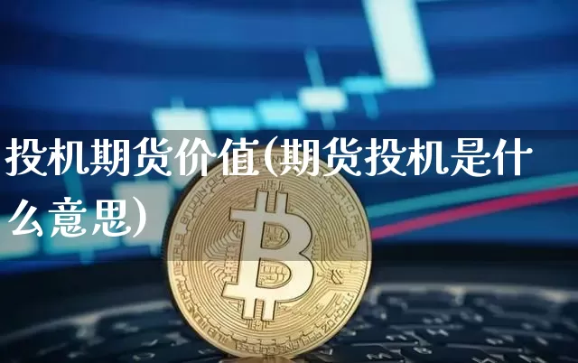 投机期货价值(期货投机是什么意思)_比特币_第1张_相聚币圈 投机期货价值(期货投机是什么意思)_https://www.xjzxxn66.com_比特币_第1张