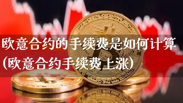 欧意合约的手续费是如何计算(欧意合约手续费上涨)_https://www.xjzxxn66.com_以太坊_第1张