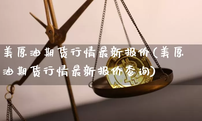 美原油期货行情最新报价(美原油期货行情最新报价查询)_以太坊_第1张_相聚币圈 美原油期货行情最新报价(美原油期货行情最新报价查询)_https://www.xjzxxn66.com_以太坊_第1张