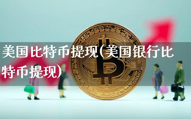 美国比特币提现(美国银行比特币提现)_https://www.xjzxxn66.com_以太坊_第1张