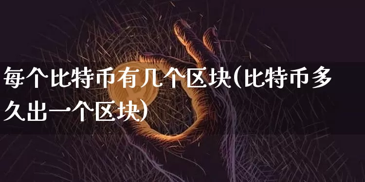 每个比特币有几个区块(比特币多久出一个区块)_https://www.xjzxxn66.com_区块链_第1张