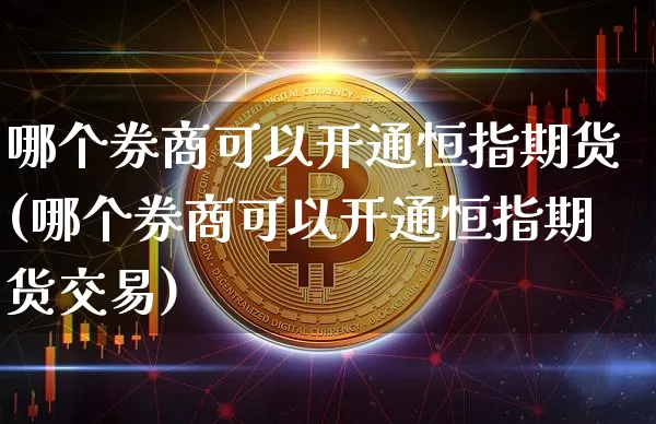 哪个券商可以开通恒指期货(哪个券商可以开通恒指期货交易)_比特币_第1张_相聚币圈 哪个券商可以开通恒指期货(哪个券商可以开通恒指期货交易)_https://www.xjzxxn66.com_比特币_第1张