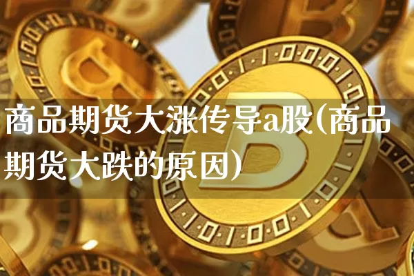 商品期货大涨传导a股(商品期货大跌的原因)_https://www.xjzxxn66.com_以太坊_第1张