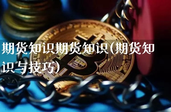 期货知识期货知识(期货知识与技巧)_以太坊_第1张_相聚币圈 期货知识期货知识(期货知识与技巧)_https://www.xjzxxn66.com_以太坊_第1张