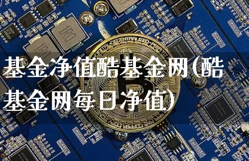 基金净值酷基金网(酷基金网每日净值)_未分类_第1张_相聚币圈 基金净值酷基金网(酷基金网每日净值)_https://www.xjzxxn66.com_未分类_第1张