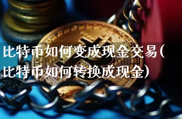 比特币如何变成现金交易(比特币如何转换成现金)_https://www.xjzxxn66.com_币圈资讯_第1张