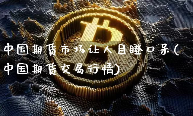 中国期货市场让人目瞪口呆(中国期货交易行情)_未分类_第1张_相聚币圈 中国期货市场让人目瞪口呆(中国期货交易行情)_https://www.xjzxxn66.com_未分类_第1张