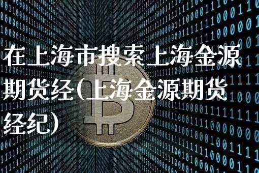 在上海市搜索上海金源期货经(上海金源期货经纪)_https://www.xjzxxn66.com_比特币_第1张