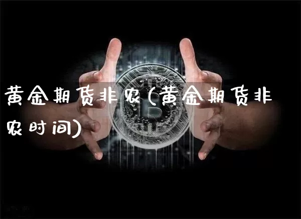 黄金期货非农(黄金期货非农时间)_https://www.xjzxxn66.com_比特币_第1张