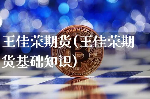 王佳荣期货(王佳荣期货基础知识)_https://www.xjzxxn66.com_币圈资讯_第1张