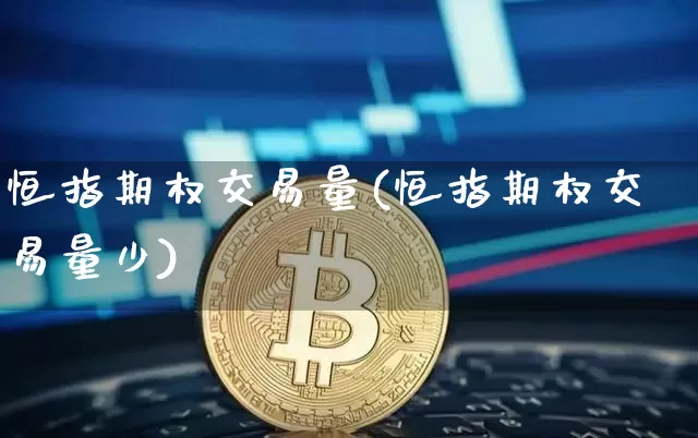 恒指期权交易量(恒指期权交易量少)_比特币_第1张_相聚币圈 恒指期权交易量(恒指期权交易量少)_https://www.xjzxxn66.com_比特币_第1张