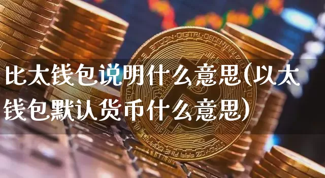 比太钱包说明什么意思(以太钱包默认货币什么意思)_https://www.xjzxxn66.com_以太坊_第1张
