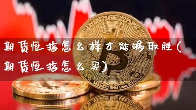 期货恒指怎么样才能够取胜(期货恒指怎么买)_以太坊_第1张_相聚币圈 期货恒指怎么样才能够取胜(期货恒指怎么买)_https://www.xjzxxn66.com_以太坊_第1张