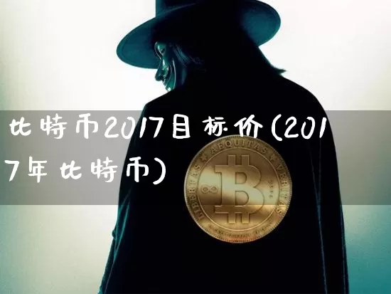 比特币2017目标价(2017年比特币)_https://www.xjzxxn66.com_区块链_第1张