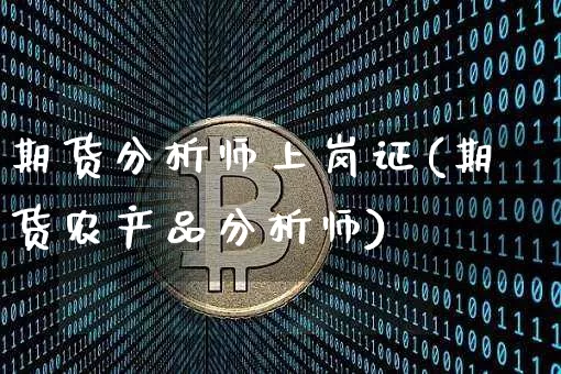 期货分析师上岗证(期货农产品分析师)_https://www.xjzxxn66.com_以太坊_第1张