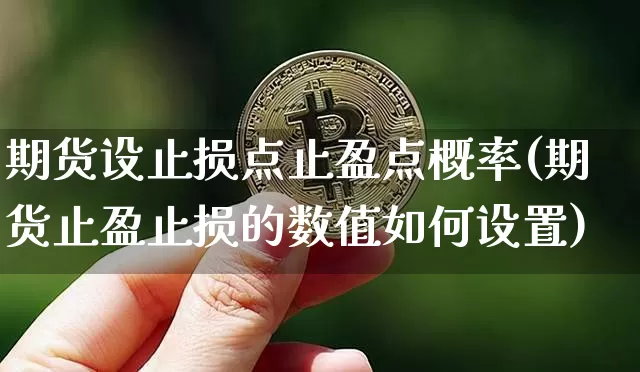 期货设止损点止盈点概率(期货止盈止损的数值如何设置)_https://www.xjzxxn66.com_币圈资讯_第1张