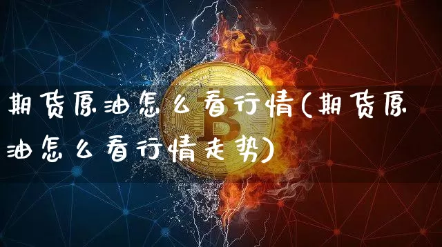 期货原油怎么看行情(期货原油怎么看行情走势)_https://www.xjzxxn66.com_币圈资讯_第1张