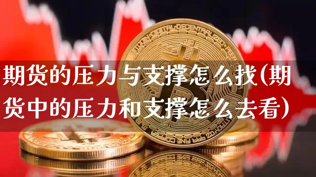 期货的压力与支撑怎么找(期货中的压力和支撑怎么去看)_https://www.xjzxxn66.com_币圈资讯_第1张