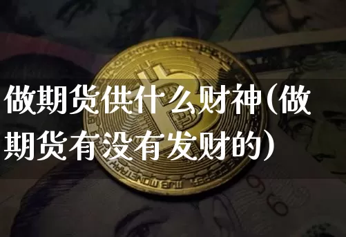 做期货供什么财神(做期货有没有发财的)_https://www.xjzxxn66.com_未分类_第1张