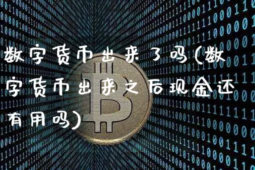 数字货币出来了吗(数字货币出来之后现金还有用吗)_https://www.xjzxxn66.com_币圈资讯_第1张