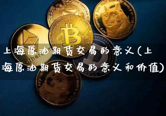 上海原油期货交易的意义(上海原油期货交易的意义和价值)_https://www.xjzxxn66.com_以太坊_第1张