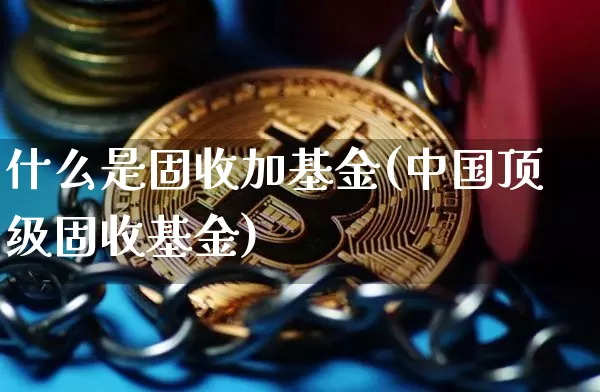 什么是固收加基金(中国顶级固收基金)_未分类_第1张_相聚币圈 什么是固收加基金(中国顶级固收基金)_https://www.xjzxxn66.com_未分类_第1张
