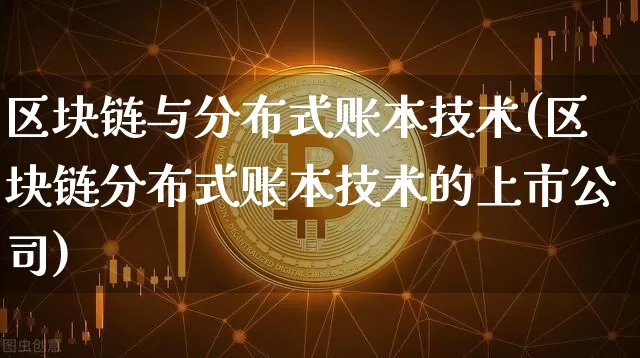 区块链与分布式账本技术(区块链分布式账本技术的上市公司)_https://www.xjzxxn66.com_币圈资讯_第1张