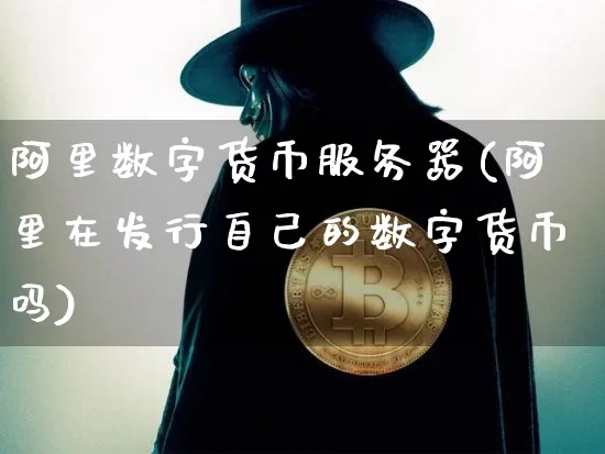 阿里数字货币服务器(阿里在发行自己的数字货币吗)_https://www.xjzxxn66.com_币圈资讯_第1张