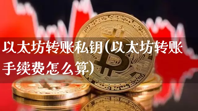 以太坊转账私钥(以太坊转账手续费怎么算)_https://www.xjzxxn66.com_比特币_第1张