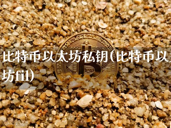 比特币以太坊私钥(比特币以太坊fil)_https://www.xjzxxn66.com_币圈资讯_第1张