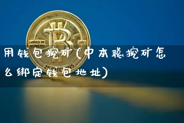 用钱包挖矿(中本聪挖矿怎么绑定钱包地址)_https://www.xjzxxn66.com_以太坊_第1张