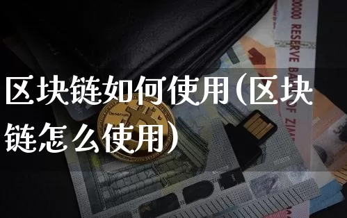 区块链如何使用(区块链怎么使用)_https://www.xjzxxn66.com_以太坊_第1张
