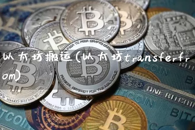 以太坊搬运(以太坊transferfrom)_https://www.xjzxxn66.com_币圈资讯_第1张
