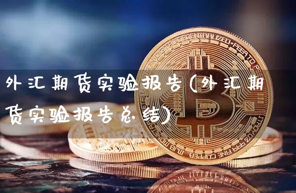 外汇期货实验报告(外汇期货实验报告总结)_币圈资讯_第1张_相聚币圈 外汇期货实验报告(外汇期货实验报告总结)_https://www.xjzxxn66.com_币圈资讯_第1张